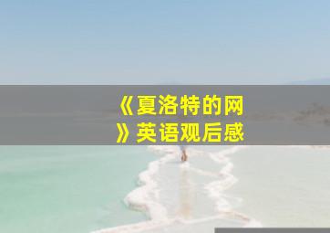 《夏洛特的网》英语观后感