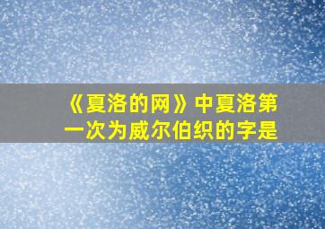 《夏洛的网》中夏洛第一次为威尔伯织的字是