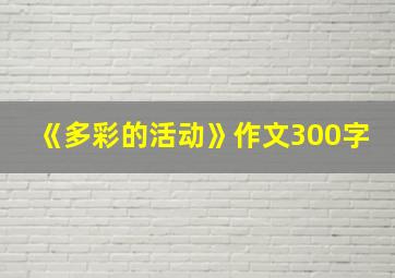 《多彩的活动》作文300字