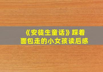 《安徒生童话》踩着面包走的小女孩读后感