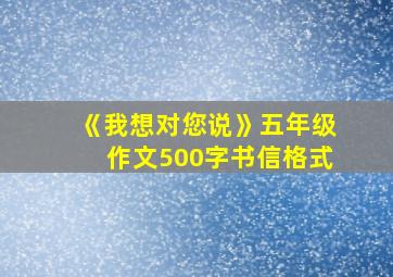 《我想对您说》五年级作文500字书信格式