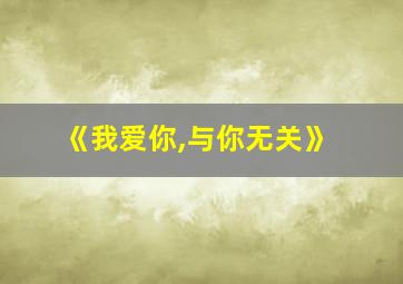 《我爱你,与你无关》