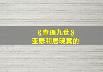 《查理九世》亚瑟和唐晓翼的