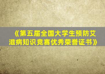 《第五届全国大学生预防艾滋病知识竞赛优秀荣誉证书》