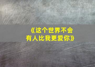 《这个世界不会有人比我更爱你》