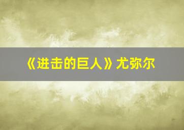 《进击的巨人》尤弥尔