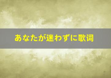 あなたが迷わずに歌词