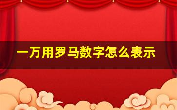 一万用罗马数字怎么表示