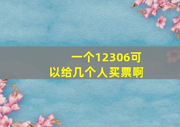 一个12306可以给几个人买票啊