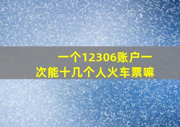 一个12306账户一次能十几个人火车票嘛