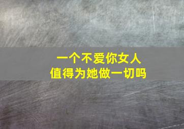 一个不爱你女人值得为她做一切吗