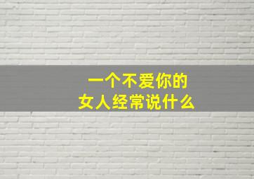 一个不爱你的女人经常说什么