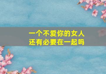 一个不爱你的女人还有必要在一起吗