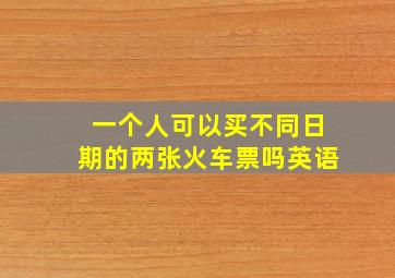 一个人可以买不同日期的两张火车票吗英语