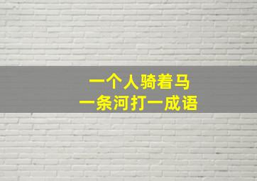 一个人骑着马一条河打一成语