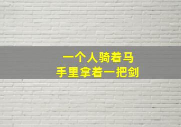 一个人骑着马手里拿着一把剑