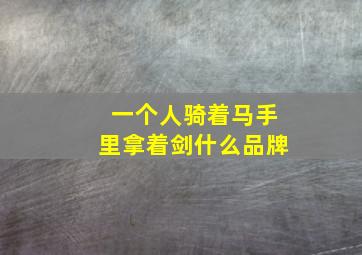 一个人骑着马手里拿着剑什么品牌