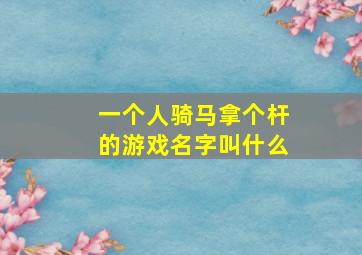 一个人骑马拿个杆的游戏名字叫什么