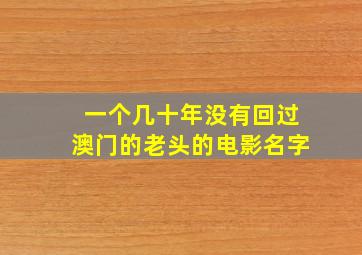 一个几十年没有回过澳门的老头的电影名字