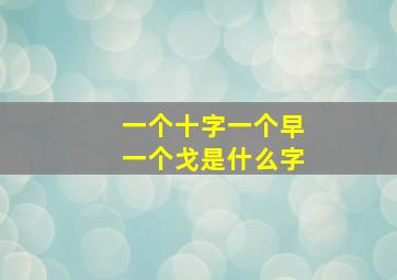 一个十字一个早一个戈是什么字