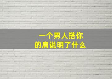 一个男人搭你的肩说明了什么