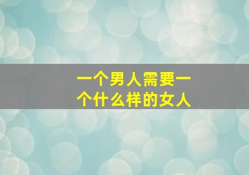 一个男人需要一个什么样的女人