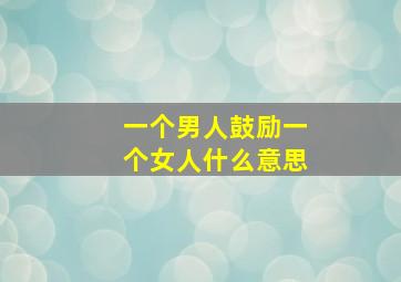 一个男人鼓励一个女人什么意思