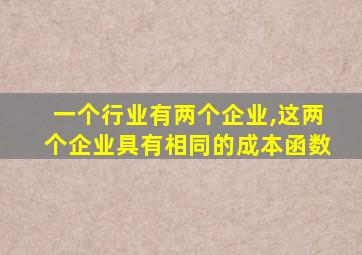 一个行业有两个企业,这两个企业具有相同的成本函数