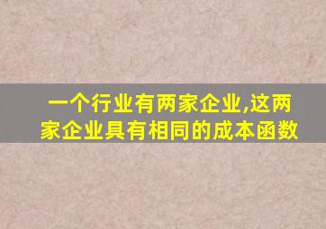 一个行业有两家企业,这两家企业具有相同的成本函数