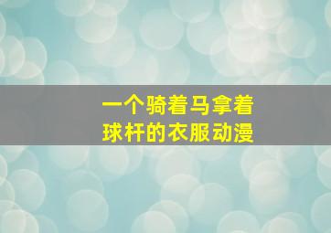 一个骑着马拿着球杆的衣服动漫