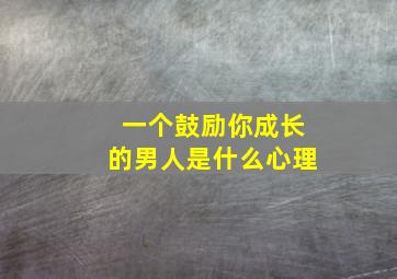 一个鼓励你成长的男人是什么心理