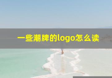 一些潮牌的logo怎么读