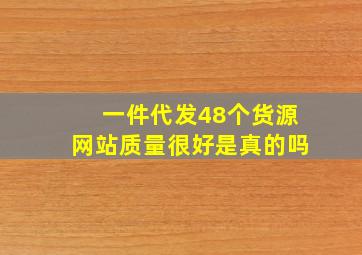 一件代发48个货源网站质量很好是真的吗