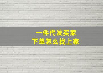 一件代发买家下单怎么找上家