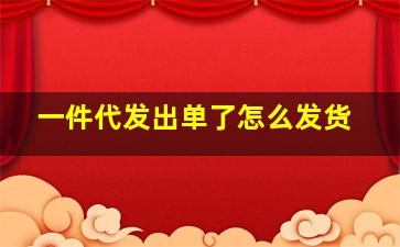 一件代发出单了怎么发货