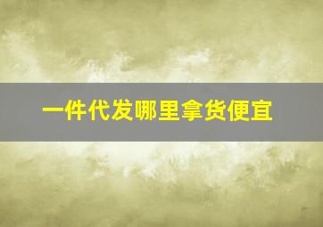 一件代发哪里拿货便宜