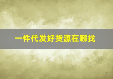 一件代发好货源在哪找