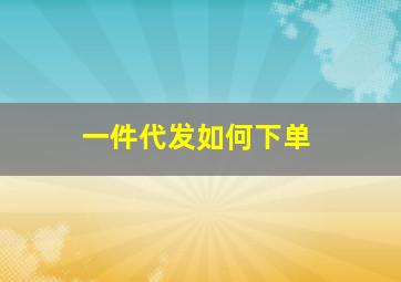 一件代发如何下单