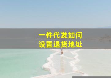 一件代发如何设置退货地址