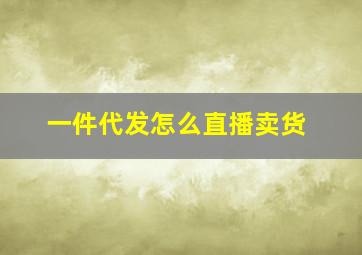 一件代发怎么直播卖货