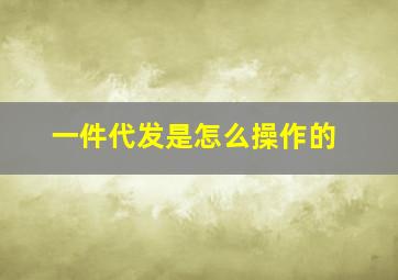 一件代发是怎么操作的