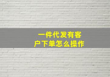 一件代发有客户下单怎么操作