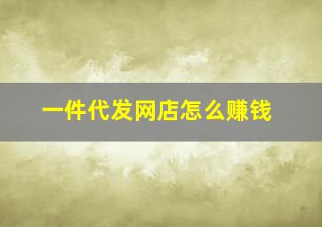 一件代发网店怎么赚钱