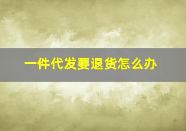 一件代发要退货怎么办