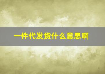 一件代发货什么意思啊