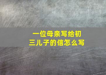 一位母亲写给初三儿子的信怎么写