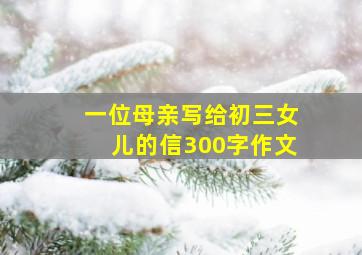 一位母亲写给初三女儿的信300字作文