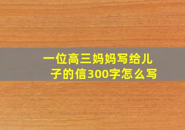 一位高三妈妈写给儿子的信300字怎么写