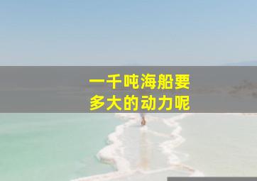 一千吨海船要多大的动力呢