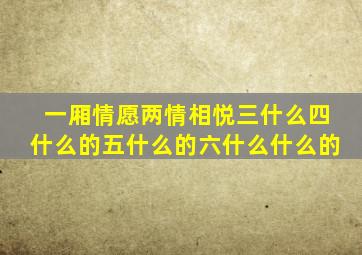 一厢情愿两情相悦三什么四什么的五什么的六什么什么的